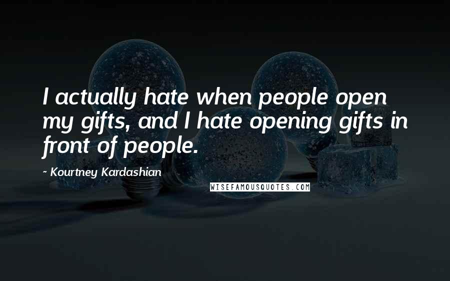 Kourtney Kardashian Quotes: I actually hate when people open my gifts, and I hate opening gifts in front of people.