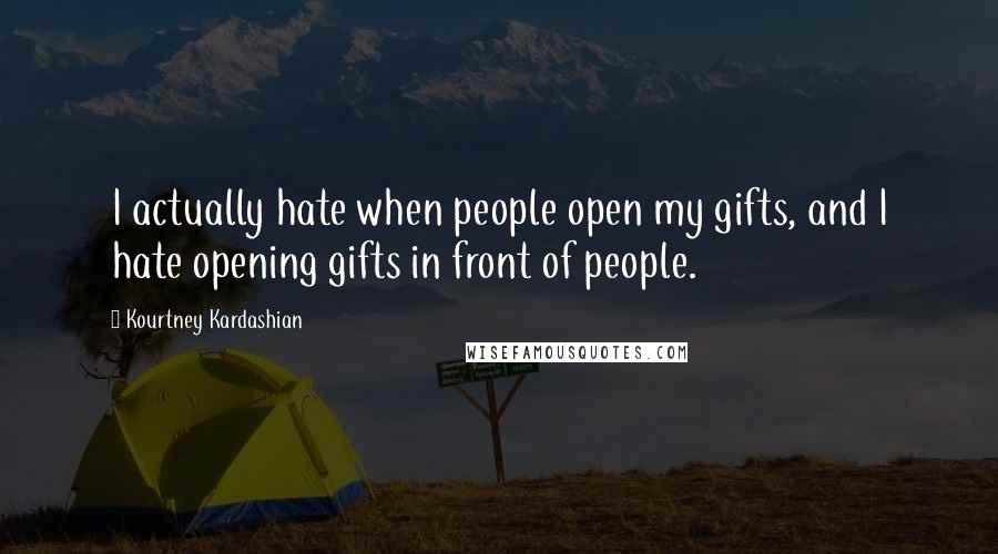 Kourtney Kardashian Quotes: I actually hate when people open my gifts, and I hate opening gifts in front of people.