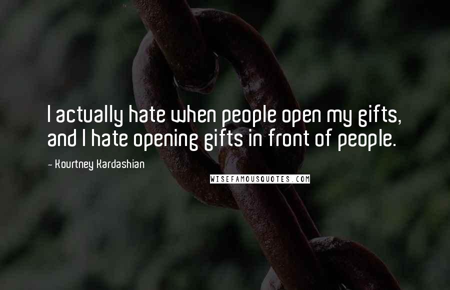 Kourtney Kardashian Quotes: I actually hate when people open my gifts, and I hate opening gifts in front of people.