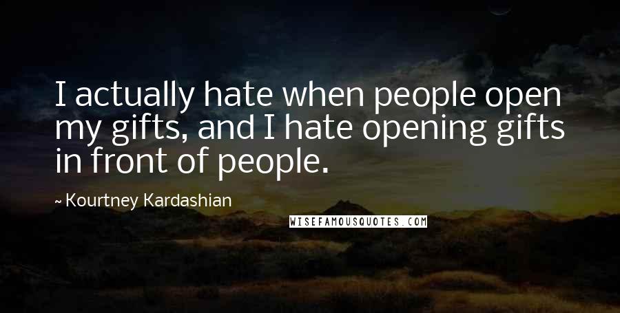 Kourtney Kardashian Quotes: I actually hate when people open my gifts, and I hate opening gifts in front of people.