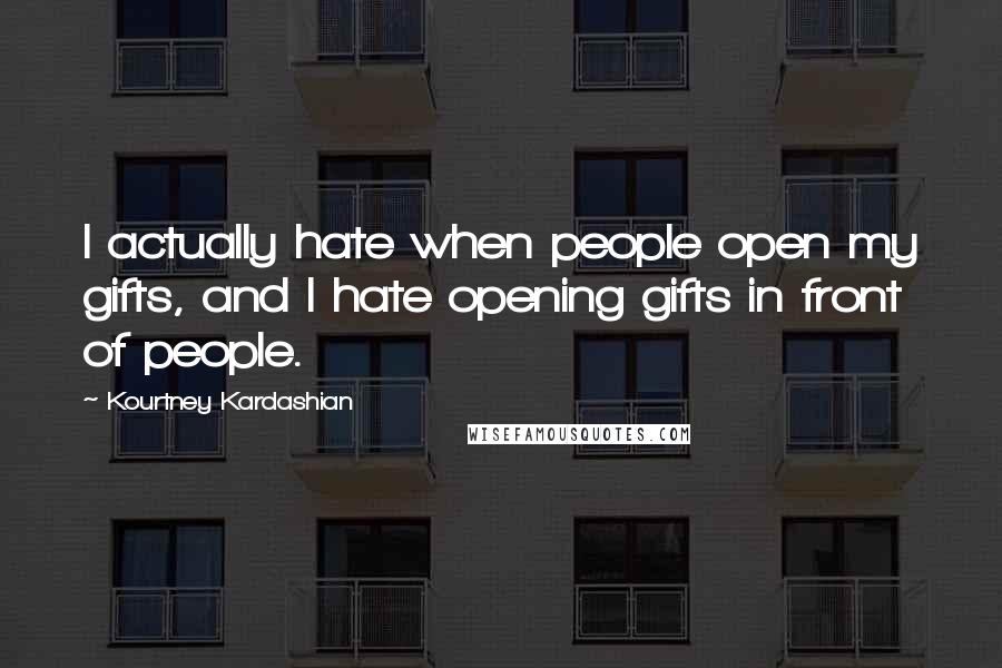 Kourtney Kardashian Quotes: I actually hate when people open my gifts, and I hate opening gifts in front of people.