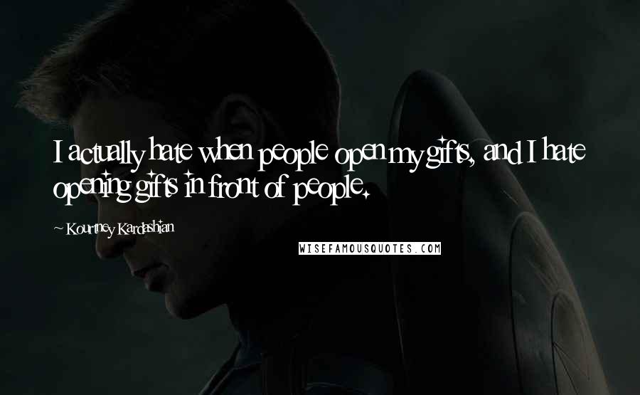 Kourtney Kardashian Quotes: I actually hate when people open my gifts, and I hate opening gifts in front of people.