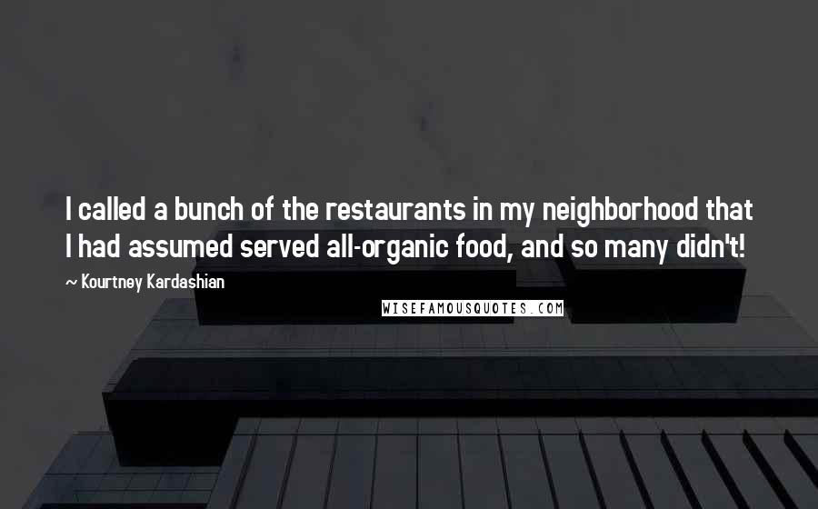Kourtney Kardashian Quotes: I called a bunch of the restaurants in my neighborhood that I had assumed served all-organic food, and so many didn't!