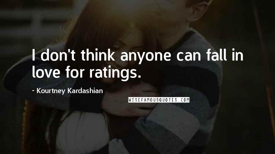 Kourtney Kardashian Quotes: I don't think anyone can fall in love for ratings.