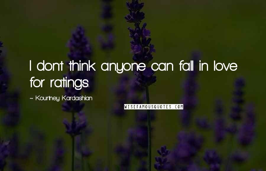 Kourtney Kardashian Quotes: I don't think anyone can fall in love for ratings.