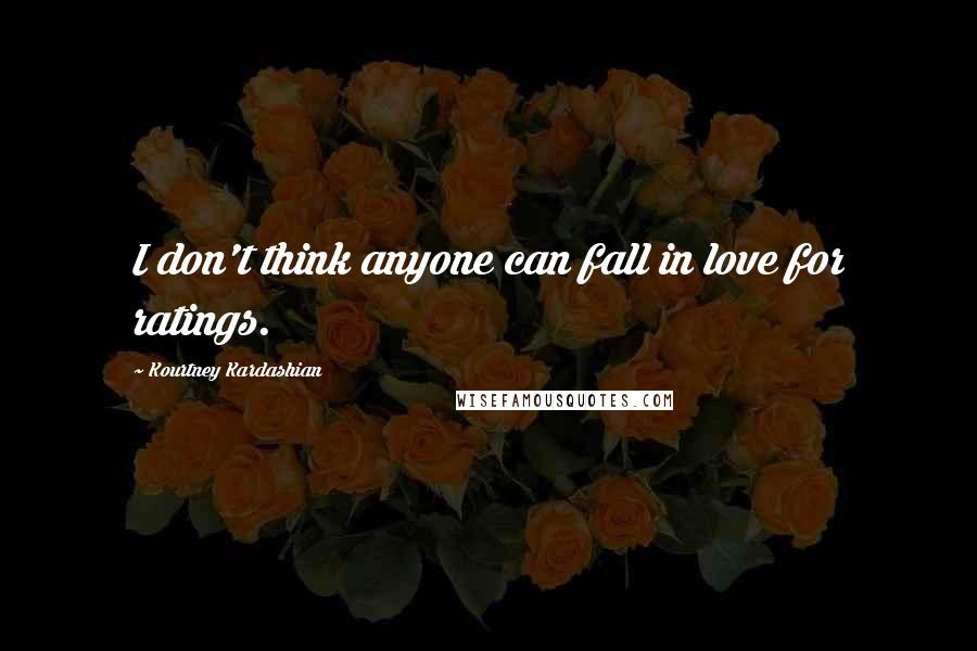 Kourtney Kardashian Quotes: I don't think anyone can fall in love for ratings.