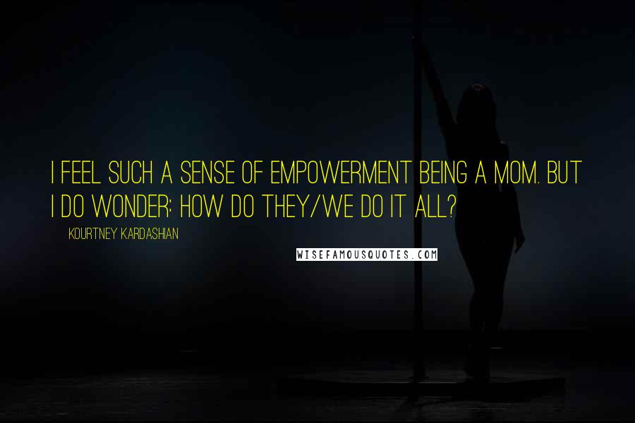 Kourtney Kardashian Quotes: I feel such a sense of empowerment being a mom. But I do wonder: How do they/we do it all?