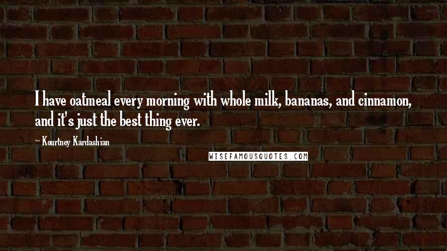 Kourtney Kardashian Quotes: I have oatmeal every morning with whole milk, bananas, and cinnamon, and it's just the best thing ever.