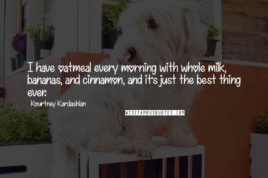 Kourtney Kardashian Quotes: I have oatmeal every morning with whole milk, bananas, and cinnamon, and it's just the best thing ever.