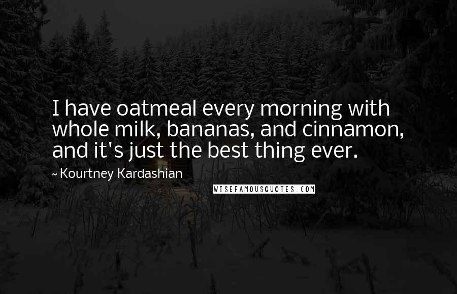 Kourtney Kardashian Quotes: I have oatmeal every morning with whole milk, bananas, and cinnamon, and it's just the best thing ever.
