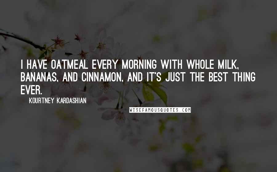Kourtney Kardashian Quotes: I have oatmeal every morning with whole milk, bananas, and cinnamon, and it's just the best thing ever.