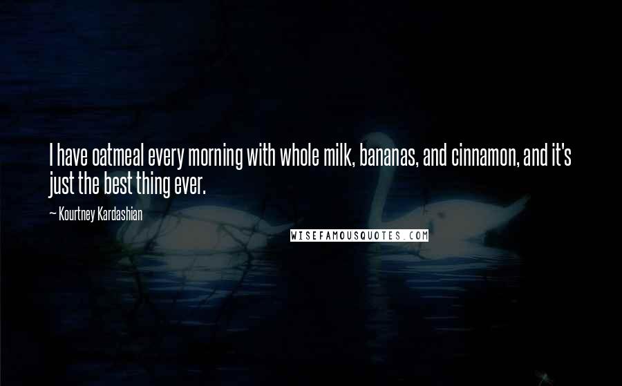 Kourtney Kardashian Quotes: I have oatmeal every morning with whole milk, bananas, and cinnamon, and it's just the best thing ever.