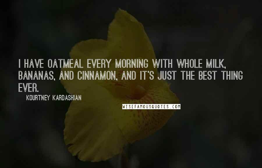 Kourtney Kardashian Quotes: I have oatmeal every morning with whole milk, bananas, and cinnamon, and it's just the best thing ever.