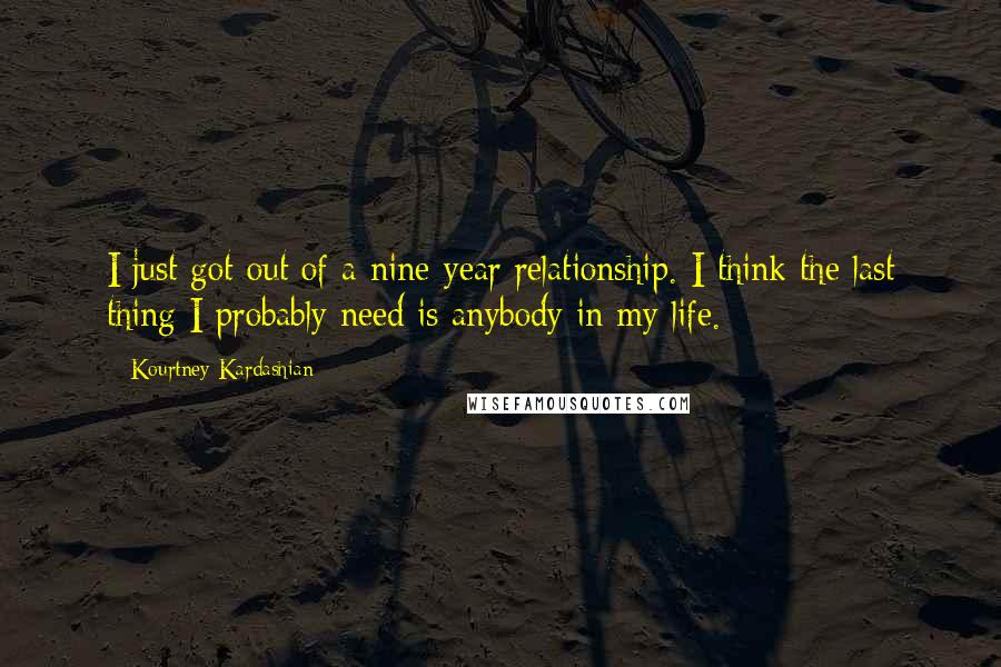 Kourtney Kardashian Quotes: I just got out of a nine-year relationship. I think the last thing I probably need is anybody in my life.