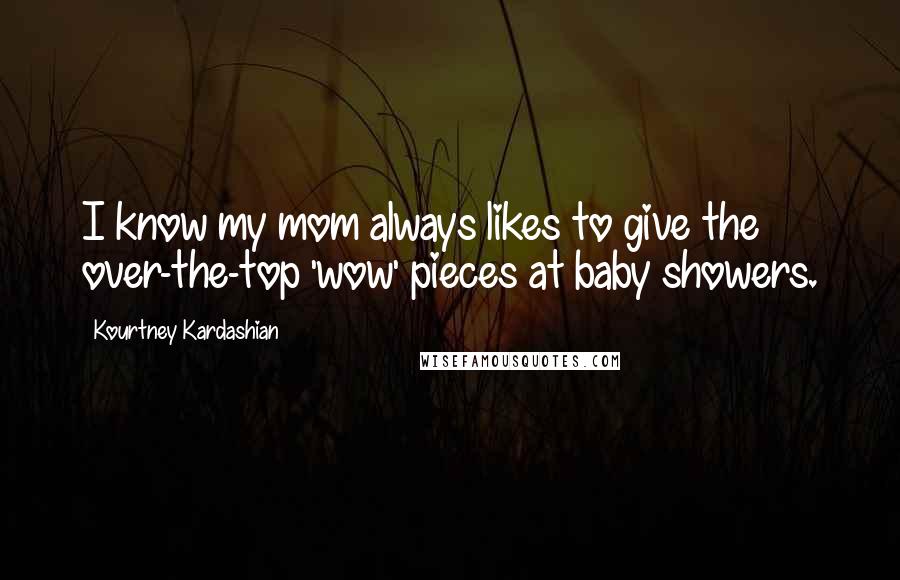 Kourtney Kardashian Quotes: I know my mom always likes to give the over-the-top 'wow' pieces at baby showers.