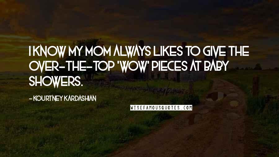 Kourtney Kardashian Quotes: I know my mom always likes to give the over-the-top 'wow' pieces at baby showers.