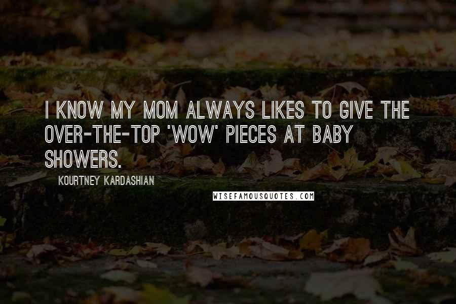 Kourtney Kardashian Quotes: I know my mom always likes to give the over-the-top 'wow' pieces at baby showers.