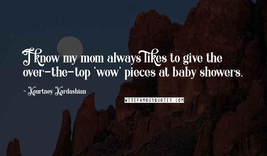 Kourtney Kardashian Quotes: I know my mom always likes to give the over-the-top 'wow' pieces at baby showers.