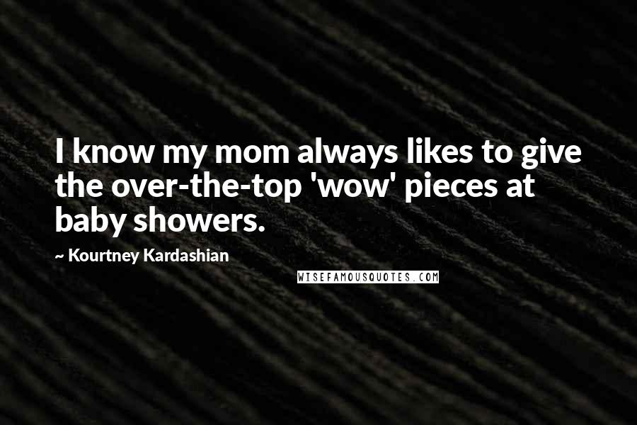 Kourtney Kardashian Quotes: I know my mom always likes to give the over-the-top 'wow' pieces at baby showers.