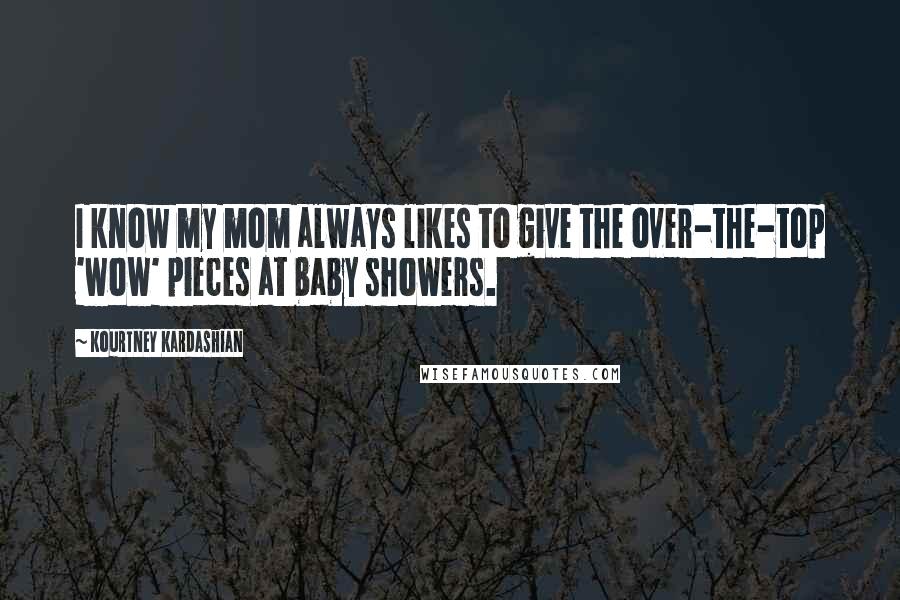 Kourtney Kardashian Quotes: I know my mom always likes to give the over-the-top 'wow' pieces at baby showers.