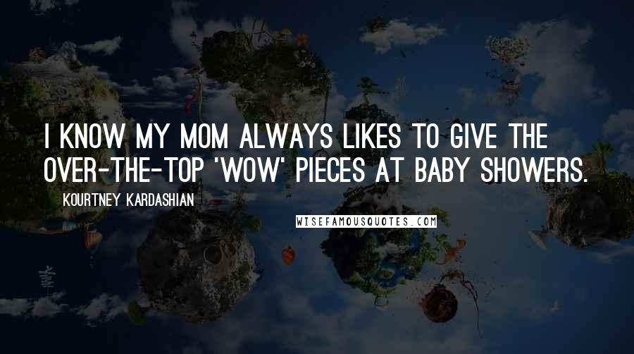 Kourtney Kardashian Quotes: I know my mom always likes to give the over-the-top 'wow' pieces at baby showers.