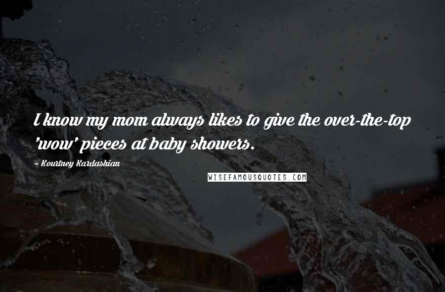 Kourtney Kardashian Quotes: I know my mom always likes to give the over-the-top 'wow' pieces at baby showers.