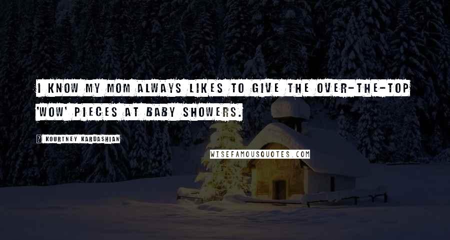 Kourtney Kardashian Quotes: I know my mom always likes to give the over-the-top 'wow' pieces at baby showers.