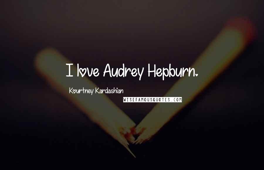 Kourtney Kardashian Quotes: I love Audrey Hepburn.