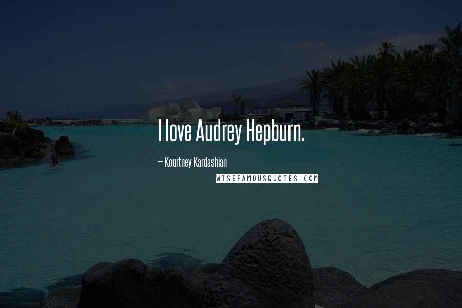 Kourtney Kardashian Quotes: I love Audrey Hepburn.