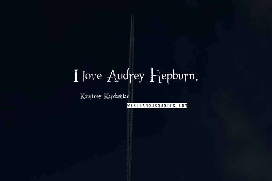 Kourtney Kardashian Quotes: I love Audrey Hepburn.