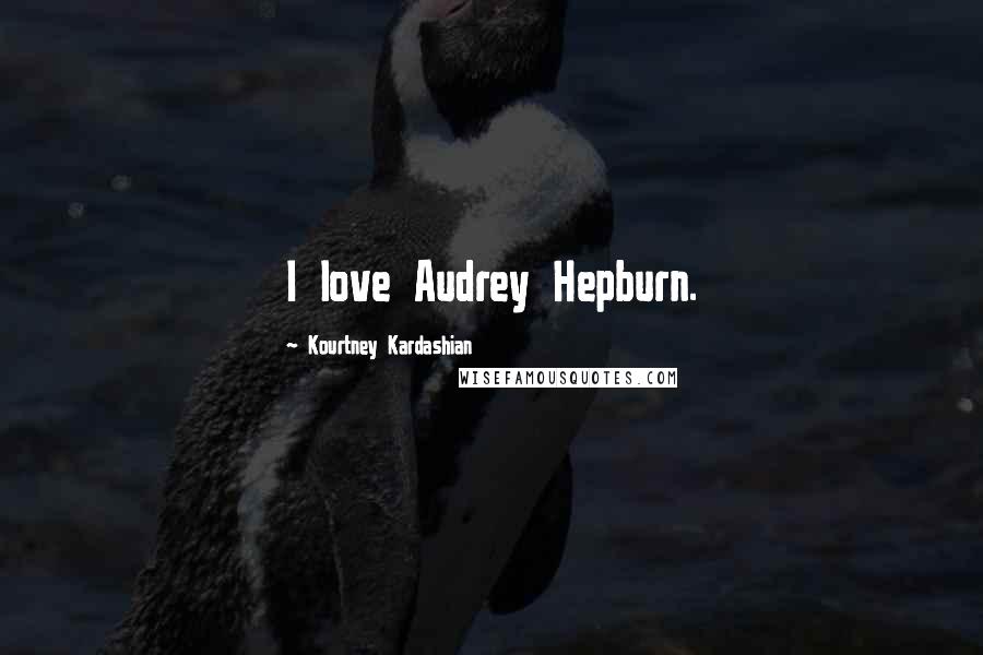 Kourtney Kardashian Quotes: I love Audrey Hepburn.