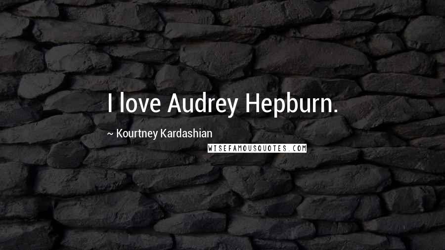 Kourtney Kardashian Quotes: I love Audrey Hepburn.