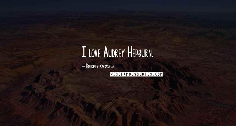 Kourtney Kardashian Quotes: I love Audrey Hepburn.