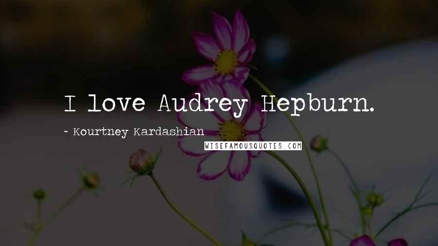 Kourtney Kardashian Quotes: I love Audrey Hepburn.