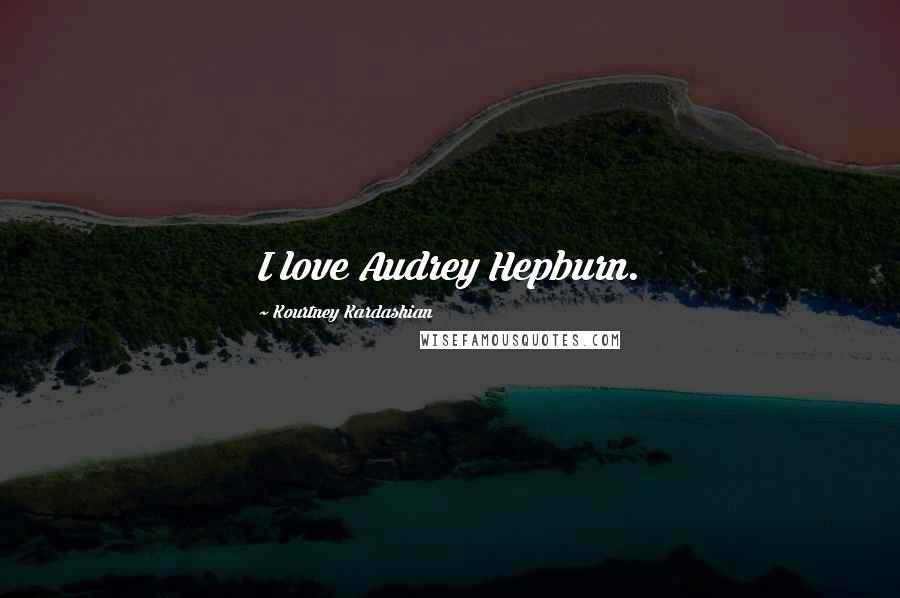 Kourtney Kardashian Quotes: I love Audrey Hepburn.