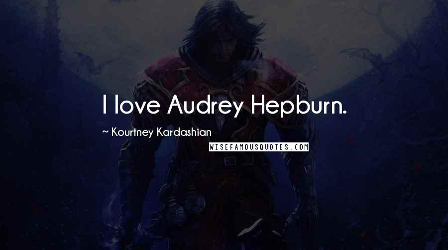 Kourtney Kardashian Quotes: I love Audrey Hepburn.