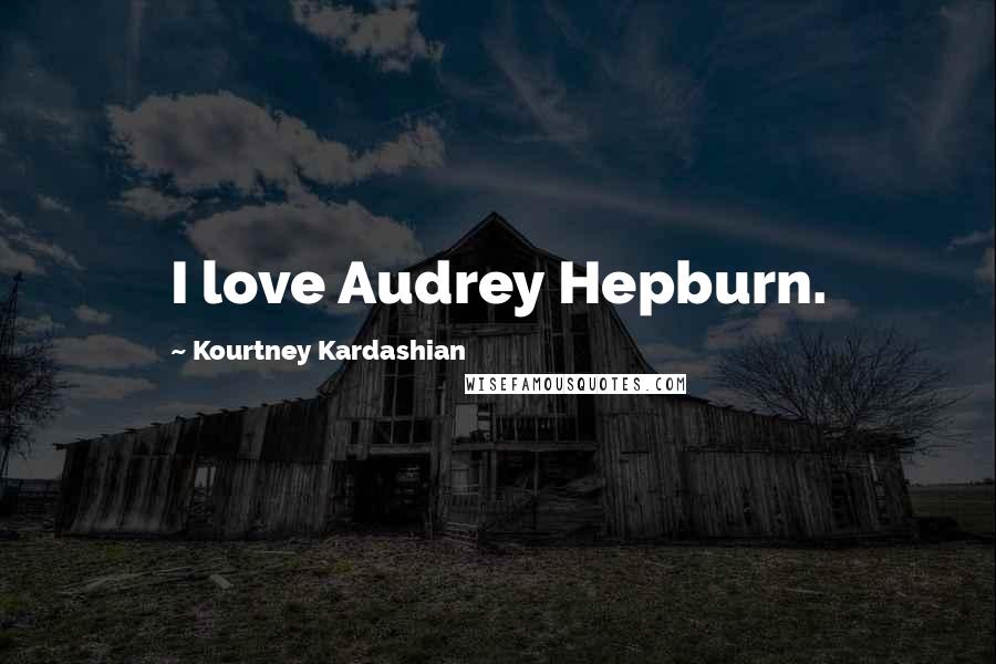 Kourtney Kardashian Quotes: I love Audrey Hepburn.