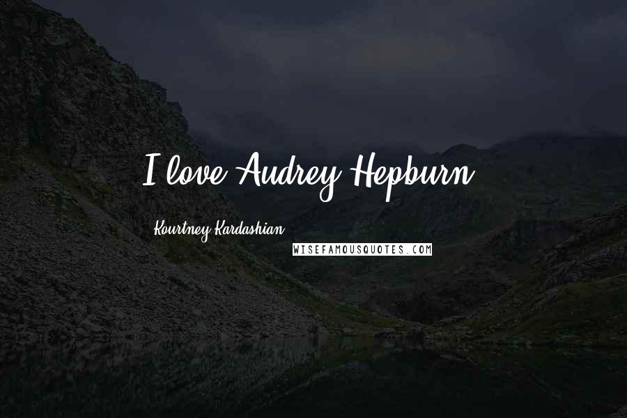 Kourtney Kardashian Quotes: I love Audrey Hepburn.