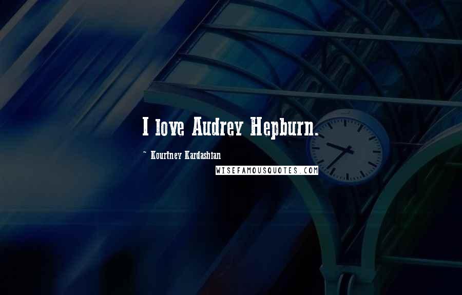 Kourtney Kardashian Quotes: I love Audrey Hepburn.