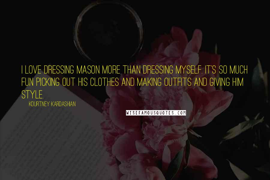 Kourtney Kardashian Quotes: I love dressing Mason more than dressing myself. It's so much fun picking out his clothes and making outfits and giving him style.