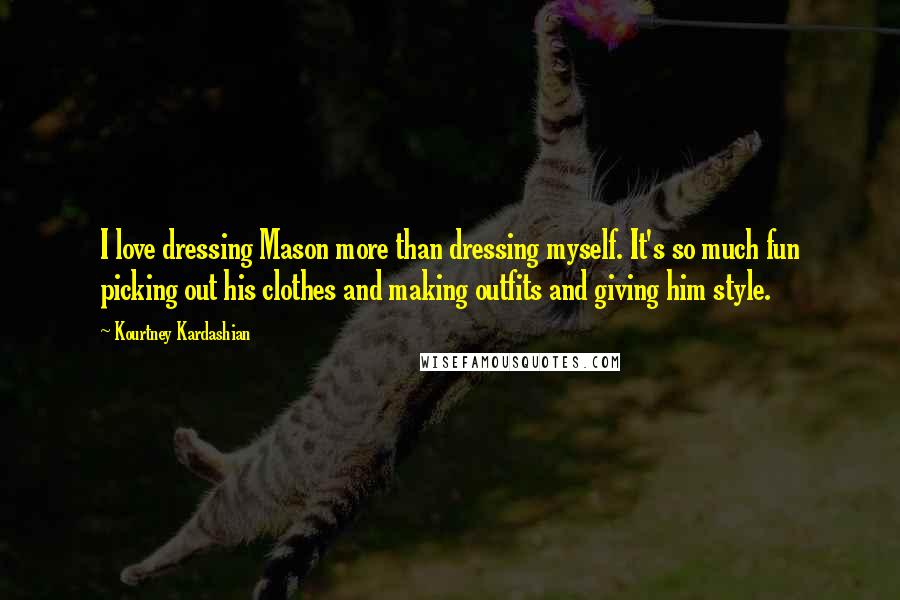 Kourtney Kardashian Quotes: I love dressing Mason more than dressing myself. It's so much fun picking out his clothes and making outfits and giving him style.