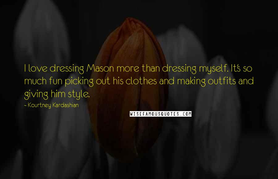 Kourtney Kardashian Quotes: I love dressing Mason more than dressing myself. It's so much fun picking out his clothes and making outfits and giving him style.