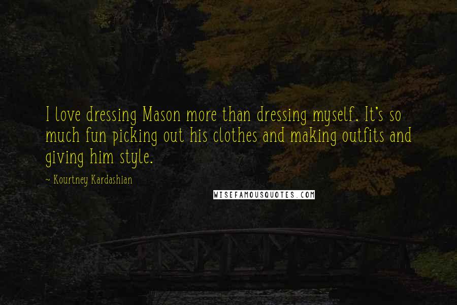 Kourtney Kardashian Quotes: I love dressing Mason more than dressing myself. It's so much fun picking out his clothes and making outfits and giving him style.
