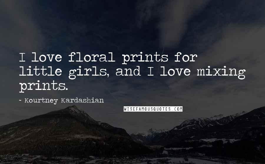 Kourtney Kardashian Quotes: I love floral prints for little girls, and I love mixing prints.