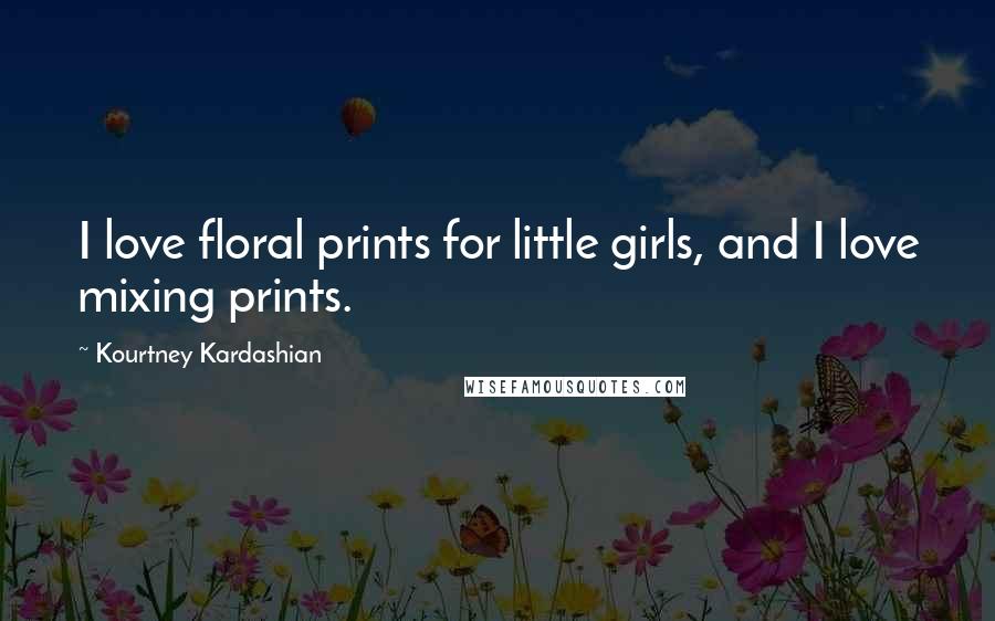 Kourtney Kardashian Quotes: I love floral prints for little girls, and I love mixing prints.