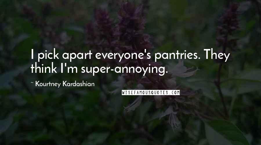 Kourtney Kardashian Quotes: I pick apart everyone's pantries. They think I'm super-annoying.