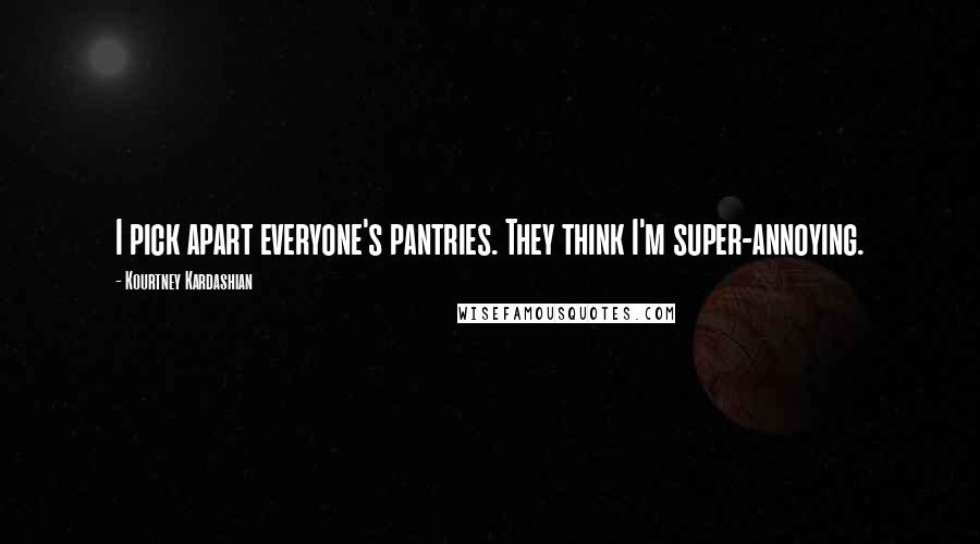 Kourtney Kardashian Quotes: I pick apart everyone's pantries. They think I'm super-annoying.