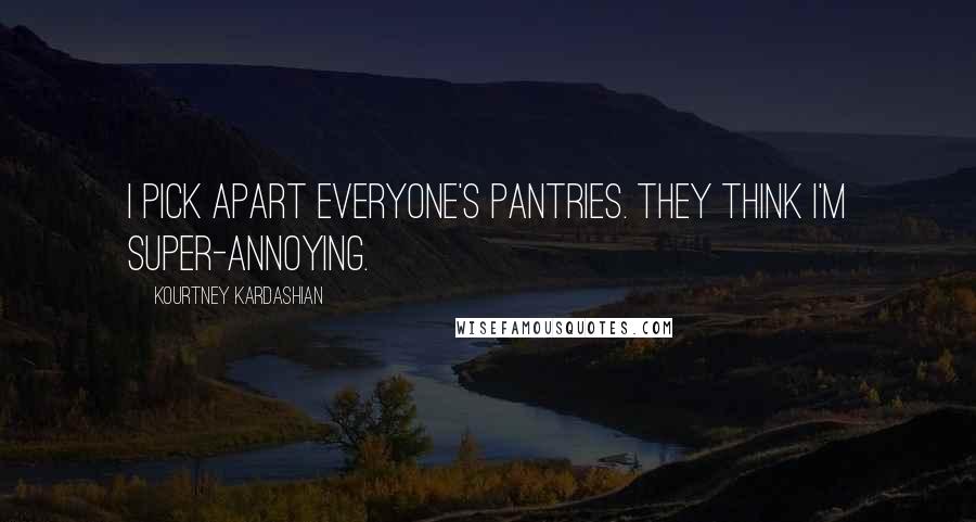 Kourtney Kardashian Quotes: I pick apart everyone's pantries. They think I'm super-annoying.