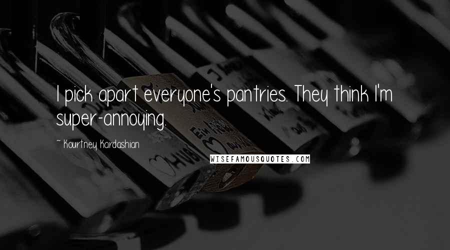 Kourtney Kardashian Quotes: I pick apart everyone's pantries. They think I'm super-annoying.