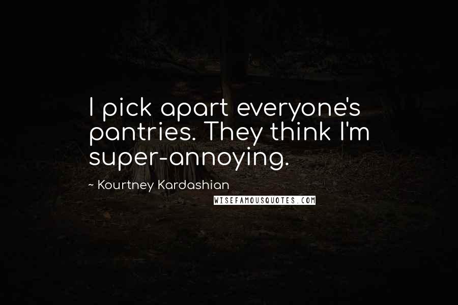 Kourtney Kardashian Quotes: I pick apart everyone's pantries. They think I'm super-annoying.